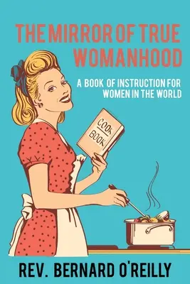 Oglinda adevăratei feminități: O carte de instrucțiuni pentru femeile din lume - The Mirror of True Womanhood: A Book of Instruction for Women in the World