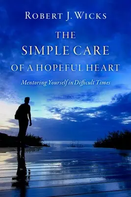 Îngrijirea simplă a unei inimi pline de speranță: Mentoring Yourself in Difficult Times (Mentoratul în momente dificile) - The Simple Care of a Hopeful Heart: Mentoring Yourself in Difficult Times