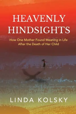 Heavenly Hindsights: How One Mother Found Meaning in Life after the Death of Her Child