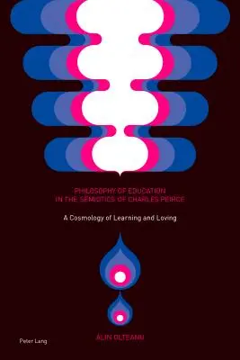 Filosofia educației în semiotica lui Charles Peirce; O cosmologie a învățării și a iubirii - Philosophy of Education in the Semiotics of Charles Peirce; A Cosmology of Learning and Loving