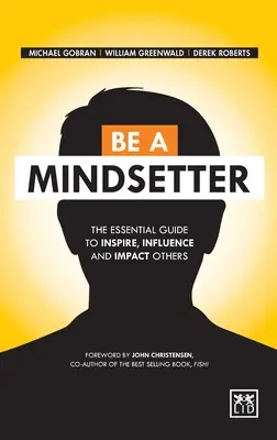 Be a Mindsetter: Ghidul esențial pentru a-i inspira, influența și influența pe ceilalți - Be a Mindsetter: The Essential Guide to Inspire, Influence and Impact Others