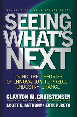 Seeing What's Next: Utilizarea teoriilor inovării pentru a prevedea schimbările din industrie - Seeing What's Next: Using the Theories of Innovation to Predict Industry Change
