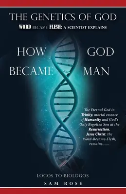 Genetica lui Dumnezeu: Cuvântul a devenit carne: A Scientist Explains How God Became Man (Un om de știință explică cum a devenit Dumnezeu om) - The Genetics of God: Word Became Flesh: A Scientist Explains How God Became Man