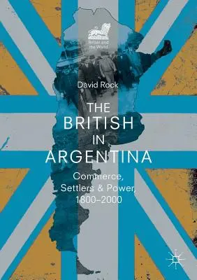 Britanicii în Argentina: comerț, coloniști și putere, 1800-2000 - The British in Argentina: Commerce, Settlers and Power, 1800-2000