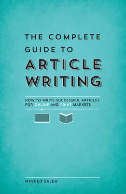 Ghidul complet pentru scrierea articolelor: Cum să scrii articole de succes pentru piețele online și tipărită - The Complete Guide to Article Writing: How to Write Successful Articles for Online and Print Markets