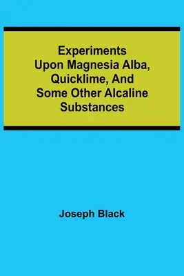 Experimente cu magnezie alba, var rapid și alte substanțe alcaline (Experiments upon magnesia alba, Quicklime, and some other Alcaline Substances) - Experiments upon magnesia alba, Quicklime, and some other Alcaline Substances