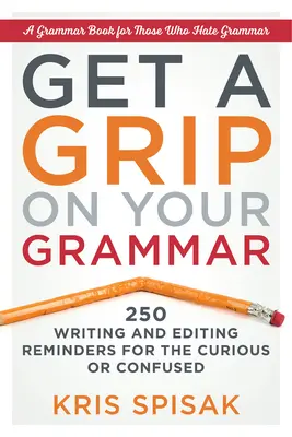 Get a Grip on Your Grammar: 250 de memento-uri de scriere și editare pentru cei curioși sau confuzi - Get a Grip on Your Grammar: 250 Writing and Editing Reminders for the Curious or Confused