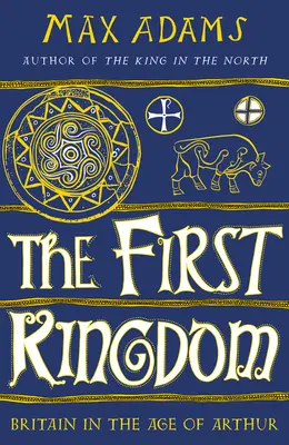 Primul regat: Marea Britanie în epoca lui Arthur - The First Kingdom: Britain in the Age of Arthur