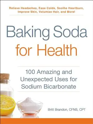 Bicarbonat de sodiu pentru sănătate: 100 de utilizări uimitoare și neașteptate pentru bicarbonatul de sodiu - Baking Soda for Health: 100 Amazing and Unexpected Uses for Sodium Bicarbonate
