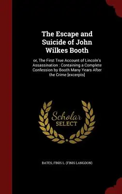 Evadarea și sinuciderea lui John Wilkes Booth: Or, the First True Account of Lincoln's Assassination: Conține o mărturisire completă a lui Booth - The Escape and Suicide of John Wilkes Booth: Or, the First True Account of Lincoln's Assassination: Containing a Complete Confession by Booth Many Yea