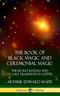 Cartea Magiei Negre și a Magiei Ceremoniale: Ritualurile secrete și tradițiile oculte din Go?tia (Hardcover) - The Book of Black Magic and Ceremonial Magic: The Secret Rituals and Occult Traditions in Go?tia (Hardcover)