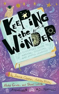 Păstrând minunea: Ghidul educatorului pentru o învățare magică, captivantă și veselă - Keeping the Wonder: An Educator's Guide to Magical, Engaging, and Joyful Learning