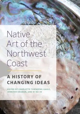 Arta nativă a coastei de nord-vest: O istorie a ideilor în schimbare - Native Art of the Northwest Coast: A History of Changing Ideas