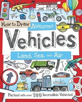 Cum să desenezi vehicule grozave: Terestre, maritime și aeriene: Pachet cu peste 100 de vehicule incredibile - How to Draw Awesome Vehicles: Land, Sea, and Air: Packed with Over 100 Incredible Vehicles