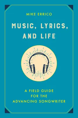 Muzică, versuri și viață: Un ghid de teren pentru compozitorul în devenire - Music, Lyrics, and Life: A Field Guide for the Advancing Songwriter