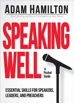 Speaking Well: Abilități esențiale pentru vorbitori, lideri și predicatori: Essential Skills for Speakers, Leaders, and Preachers - Speaking Well: Essential Skills for Speakers, Leaders, and Preachers