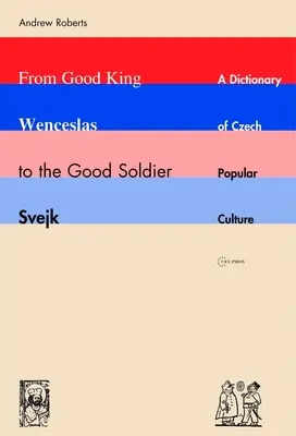 De la bunul rege Wenceslas la bunul soldat Svejk: un dicționar al culturii populare cehe - From Good King Wenceslas to the Good Soldier Svejk: A Dictionary of Czech Popular Culture