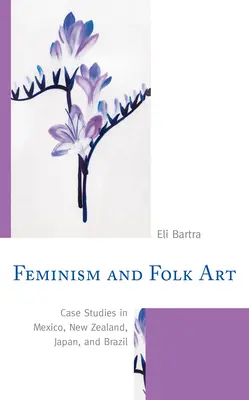 Feminism și artă populară: Studii de caz în Mexic, Noua Zeelandă, Japonia și Brazilia - Feminism and Folk Art: Case Studies in Mexico, New Zealand, Japan, and Brazil