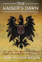 The Kaiser's Dawn: Povestea neștiută a misiunii secrete a Marii Britanii de asasinare a Kaiserului în 1918 - The Kaiser's Dawn: The Untold Story of Britain's Secret Mission to Murder the Kaiser in 1918