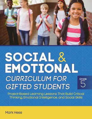 Curriculum social și emoțional pentru elevii supradotați: Grade 5, Lecții de învățare bazate pe proiecte care dezvoltă gândirea critică, inteligența emoțională și - Social and Emotional Curriculum for Gifted Students: Grade 5, Project-Based Learning Lessons That Build Critical Thinking, Emotional Intelligence, and