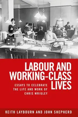 Munca și viața clasei muncitoare: Eseuri pentru a celebra viața și opera lui Chris Wrigley - Labour and working-class lives: Essays to celebrate the life and work of Chris Wrigley