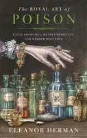 Arta regală a otrăvirii - Cosmetice fatale, medicamente mortale și crima cea mai murdară - Royal Art of Poison - Fatal Cosmetics, Deadly Medicines and Murder Most Foul