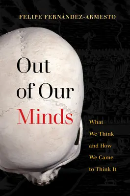 Out of Our Minds: What We Think and How We Came to Think It (Ce gândim și cum am ajuns să gândim) - Out of Our Minds: What We Think and How We Came to Think It