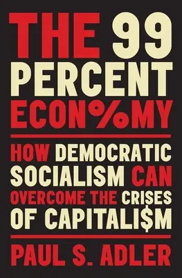The 99 Percent Economy: How Democratic Socialism Can Overcome the Crises of Capitalism (Economia celor 99 de procente: Cum poate socialismul democratic să depășească crizele capitalismului) - The 99 Percent Economy: How Democratic Socialism Can Overcome the Crises of Capitalism