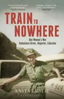 Trenul spre nicăieri: Al Doilea Război Mondial al unei femei, șofer de ambulanță, reporter, eliberator - Train to Nowhere: One Woman's World War II, Ambulance Driver, Reporter, Liberator