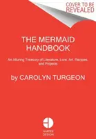 Manualul sirenelor: Un tezaur seducător de literatură, tradiție, artă, rețete și proiecte - The Mermaid Handbook: An Alluring Treasury of Literature, Lore, Art, Recipes, and Projects