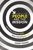 Oamenii sunt misiunea: Cum pot bisericile să primească oaspeți fără a compromite Evanghelia - People Are the Mission: How Churches Can Welcome Guests Without Compromising the Gospel