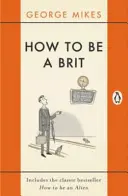 Cum să fii britanic: Include clasicul bestseller Cum să fii străin - How to Be a Brit: Includes the Classic Bestseller How to Be an Alien