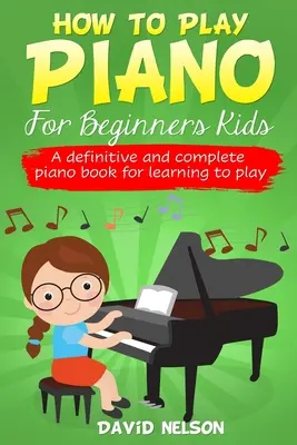Cum să cânți la pian pentru copii începători: O carte de pian definitivă și completă pentru a învăța să cânți - How to Play Piano for Beginners Kids: A Definitive And Complete Piano Book For Learning To Play
