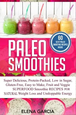 Smoothie-uri Paleo: Super delicioase și pline, pline de proteine, sărace în zahăr, fără gluten, ușor de făcut, Smoothi cu fructe și legume superfood - Paleo Smoothies: Super Delicious & Filling, Protein-Packed, Low in Sugar, Gluten-Free, Easy to Make, Fruit and Veggie Superfood Smoothi