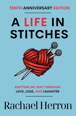 A Life in Stitches: Knitting My Way Through Love, Loss, and Laughter - Ediția a zecea aniversară - A Life in Stitches: Knitting My Way Through Love, Loss, and Laughter - Tenth Anniversary Edition