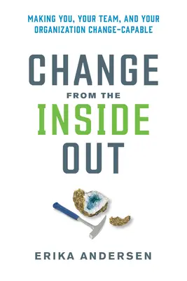 Schimbarea din interior spre exterior: A vă face pe dumneavoastră, echipa dumneavoastră și organizația dumneavoastră capabile de schimbare - Change from the Inside Out: Making You, Your Team, and Your Organization Change-Capable