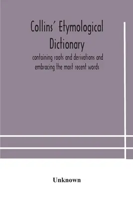Collins' etymological dictionary, conținând rădăcini și derivate și cuprinzând cele mai recente cuvinte - Collins' etymological dictionary, containing roots and derivations and embracing the most recent words