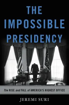 The Impossible Presidency: Ascensiunea și decăderea celei mai înalte funcții din America: The Rise and Fall of America's Highest Office - The Impossible Presidency: The Rise and Fall of America's Highest Office