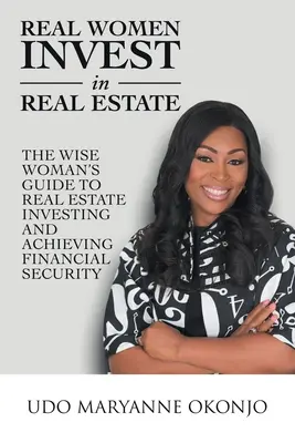 Femeile adevărate investesc în imobiliare: Ghidul femeii înțelepte pentru investiții imobiliare și obținerea securității financiare - Real Women Invest in Real Estate: The Wise Woman's Guide to Real Estate Investing and Achieving Financial Security