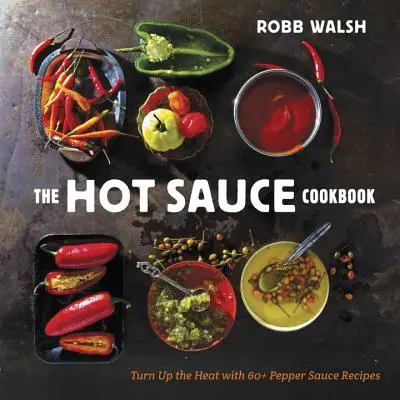 The Hot Sauce Cookbook (Cartea de bucate cu sosuri picante): Creșteți căldura cu peste 60 de rețete de sosuri de piper - The Hot Sauce Cookbook: Turn Up the Heat with 60+ Pepper Sauce Recipes