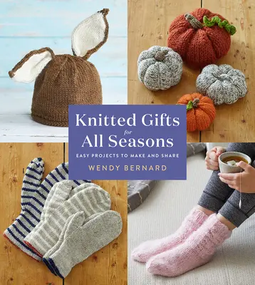 Knitted Gifts for All Seasons (Cadouri tricotate pentru toate anotimpurile): Proiecte ușor de realizat și de împărtășit - Knitted Gifts for All Seasons: Easy Projects to Make and Share