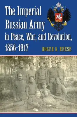 Armata imperială rusă în pace, război și revoluție, 1856-1917 - The Imperial Russian Army in Peace, War, and Revolution, 1856-1917