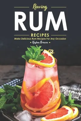 Rețete Raving Rum: Faceți rețete delicioase cu rom pentru orice ocazie - Raving Rum Recipes: Make Delicious Rum Recipes for Any Occasion