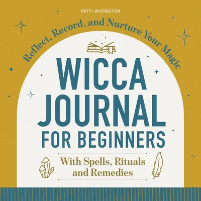 Jurnal Wicca pentru începători: Reflectează, înregistrează și hrănește-ți magia - Wicca Journal for Beginners: Reflect, Record, and Nurture Your Magic