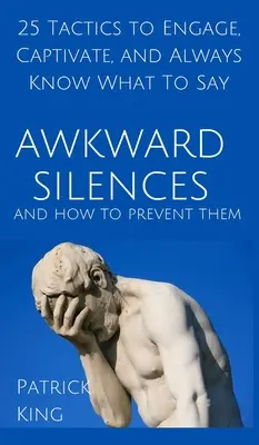 Tăcerile incomode și cum să le prevenim: 25 de tactici pentru a atrage, a captiva și a ști întotdeauna ce să spui - Awkward Silences and How to Prevent Them: 25 Tactics to Engage, Captivate, and Always Know What To Say