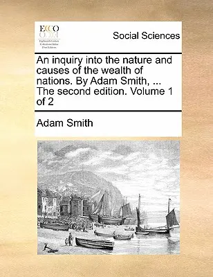 An Inquiry Into the Nature and Causes of the Wealth of Nations. de Adam Smith, ... a doua ediție. Volumul 1 din 2 - An Inquiry Into the Nature and Causes of the Wealth of Nations. by Adam Smith, ... the Second Edition. Volume 1 of 2