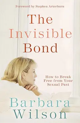 Legătura invizibilă: Cum să te eliberezi de trecutul tău sexual - The Invisible Bond: How to Break Free from Your Sexual Past