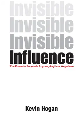 Influența invizibilă: Puterea de a convinge pe oricine, oricând, oriunde - Invisible Influence: The Power to Persuade Anyone, Anytime, Anywhere