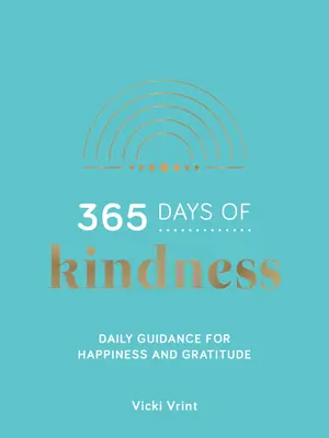 365 de zile de bunătate - Îndrumări zilnice pentru fericire și recunoștință - 365 Days of Kindness - Daily Guidance for Happiness and Gratitude