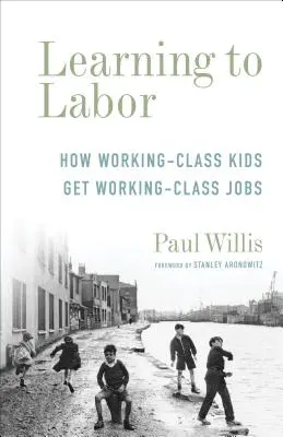 A învăța să muncești: Cum obțin copiii din clasa muncitoare locuri de muncă din clasa muncitoare - Learning to Labor: How Working-Class Kids Get Working-Class Jobs